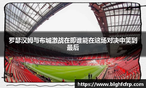 罗瑟汉姆与布城激战在即谁能在这场对决中笑到最后