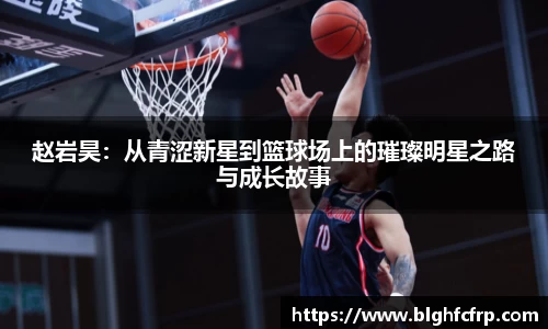 赵岩昊：从青涩新星到篮球场上的璀璨明星之路与成长故事