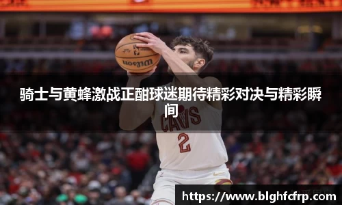 骑士与黄蜂激战正酣球迷期待精彩对决与精彩瞬间